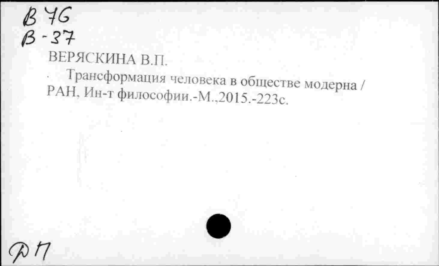 ﻿ВЕРЖ КИНА В.П.
рд иРиСФТаиИЯ человека ® обществе модерна / гАН, Ин-т философии.-М..2015.-223с